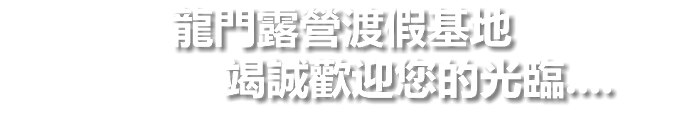 龍門露營渡假基地 竭誠歡迎您的光臨....